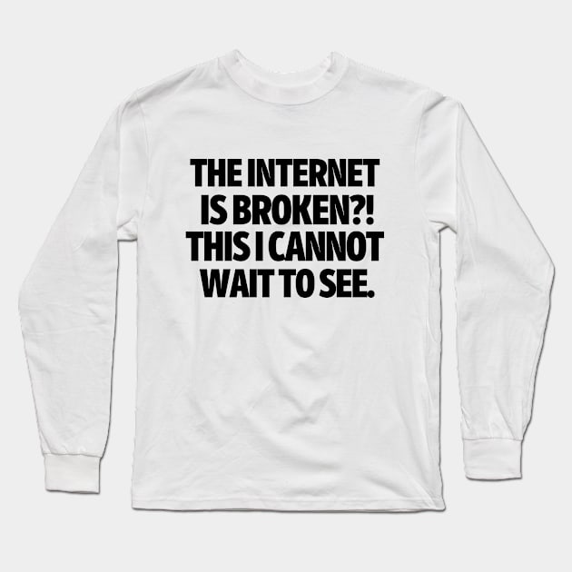 The internet is broken?! This I cannot wait to see. Long Sleeve T-Shirt by mksjr